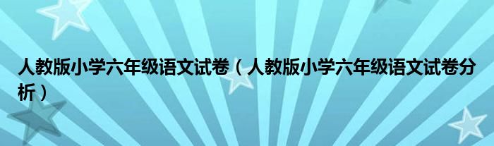 人教版小学六年级语文试卷（人教版小学六年级语文试卷分析）