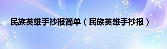 民族英雄手抄报简单（民族英雄手抄报）