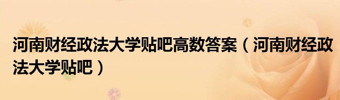 河南财经政法大学贴吧高数答案（河南财经政法大学贴吧）