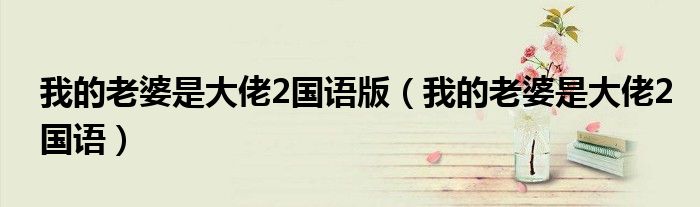 我的老婆是大佬2国语版（我的老婆是大佬2国语）