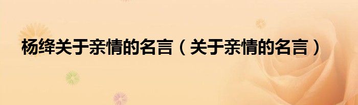 杨绛关于亲情的名言（关于亲情的名言）