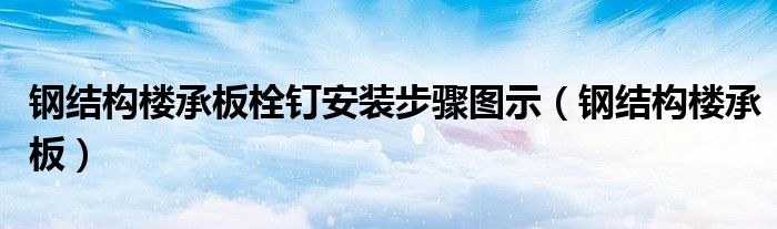 钢结构楼承板栓钉安装步骤图示（钢结构楼承板）