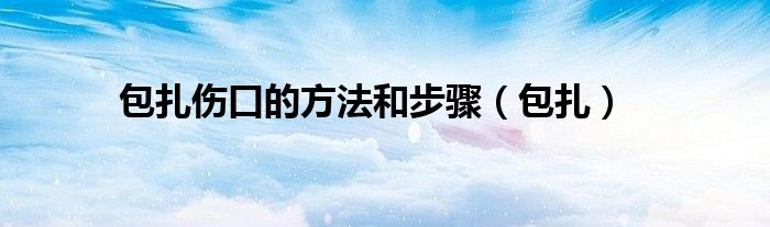 包扎伤口的方法和步骤（包扎）