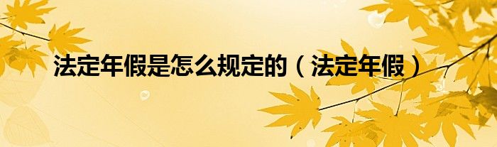 法定年假是怎么规定的（法定年假）