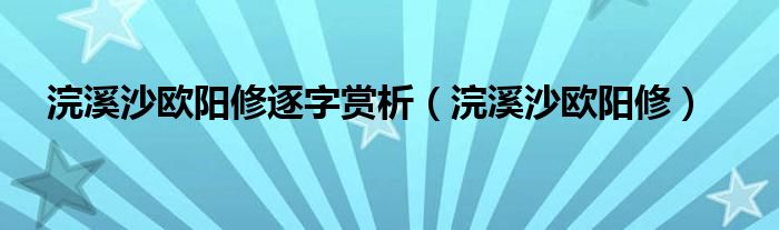 浣溪沙欧阳修逐字赏析（浣溪沙欧阳修）