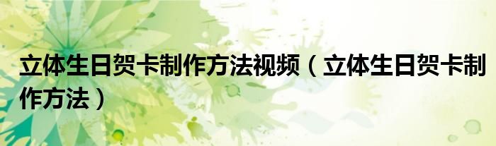 立体生日贺卡制作方法视频（立体生日贺卡制作方法）