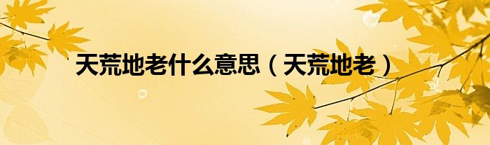 天荒地老什么意思（天荒地老）