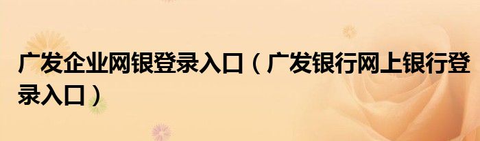 广发企业网银登录入口（广发银行网上银行登录入口）