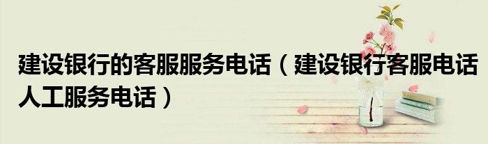 建设银行的客服服务电话（建设银行客服电话人工服务电话）
