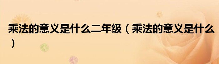 乘法的意义是什么二年级（乘法的意义是什么）