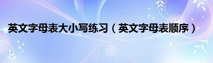 英文字母表大小写练习（英文字母表顺序）