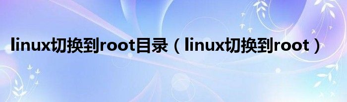 linux切换到root目录（linux切换到root）