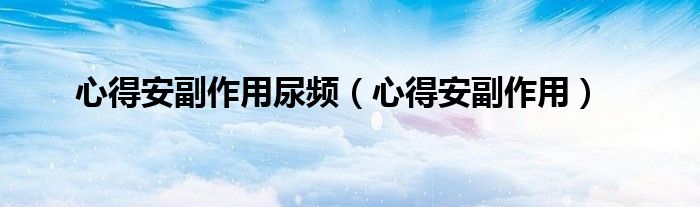 心得安副作用尿频（心得安副作用）