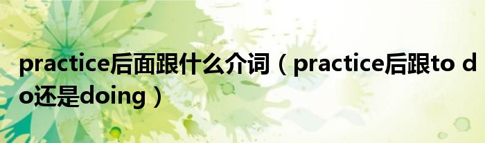 practice后面跟什么介词（practice后跟to do还是doing）