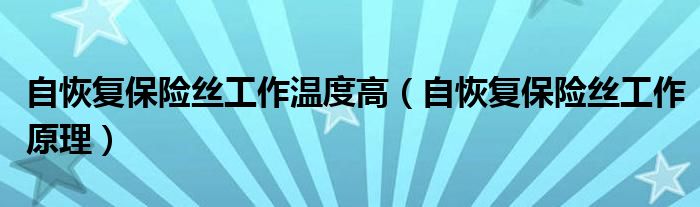 自恢复保险丝工作温度高（自恢复保险丝工作原理）
