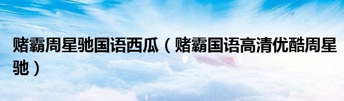 赌霸周星驰国语西瓜（赌霸国语高清优酷周星驰）