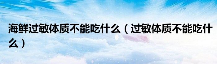 海鲜过敏体质不能吃什么（过敏体质不能吃什么）