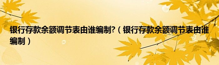 银行存款余额调节表由谁编制?（银行存款余额调节表由谁编制）