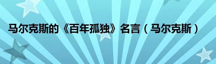 马尔克斯的《百年孤独》名言（马尔克斯）