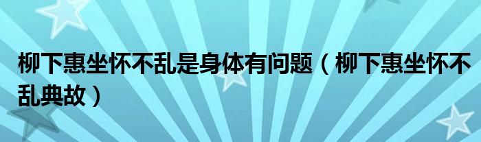 柳下惠坐怀不乱是身体有问题（柳下惠坐怀不乱典故）