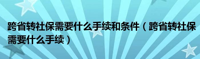 跨省转社保需要什么手续和条件（跨省转社保需要什么手续）