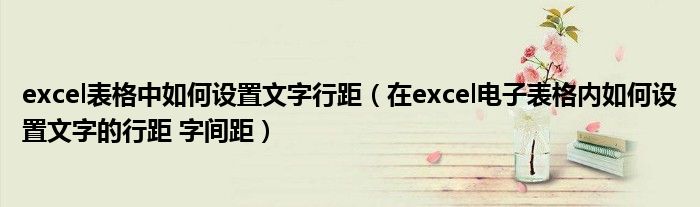 excel表格中如何设置文字行距（在excel电子表格内如何设置文字的行距 字间距）