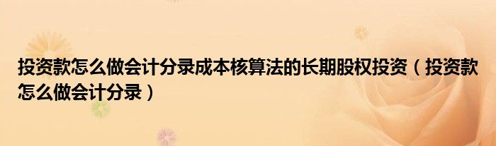 投资款怎么做会计分录成本核算法的长期股权投资（投资款怎么做会计分录）