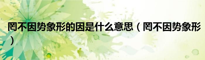 罔不因势象形的因是什么意思（罔不因势象形）