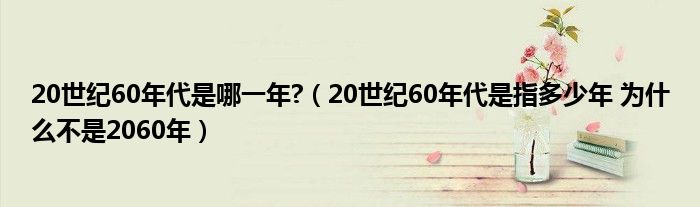 20世纪60年代是哪一年?（20世纪60年代是指多少年 为什么不是2060年）