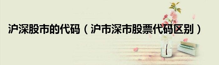 沪深股市的代码（沪市深市股票代码区别）