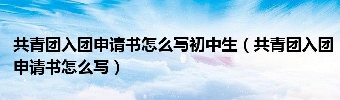 共青团入团申请书怎么写初中生（共青团入团申请书怎么写）
