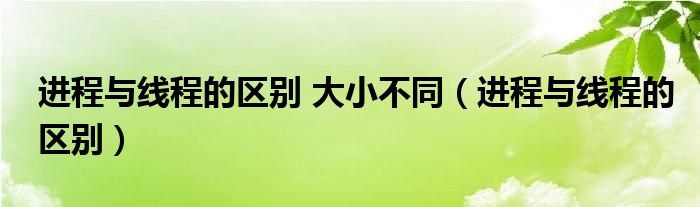 进程与线程的区别 大小不同（进程与线程的区别）
