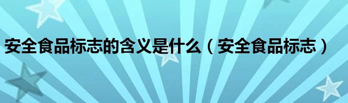 安全食品标志的含义是什么（安全食品标志）