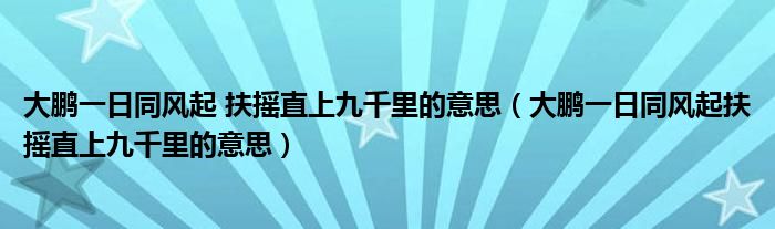 大鹏一日同风起 扶摇直上九千里的意思（大鹏一日同风起扶摇直上九千里的意思）