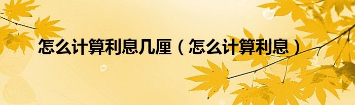 怎么计算利息几厘（怎么计算利息）