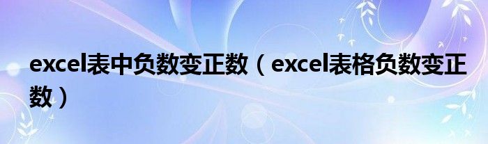 excel表中负数变正数（excel表格负数变正数）