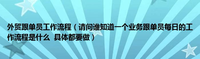 外贸跟单员工作流程（请问谁知道一个业务跟单员每日的工作流程是什么  具体都要做）