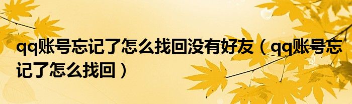 qq账号忘记了怎么找回没有好友（qq账号忘记了怎么找回）
