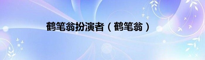 鹤笔翁扮演者（鹤笔翁）
