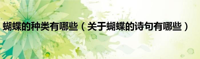 蝴蝶的种类有哪些（关于蝴蝶的诗句有哪些）