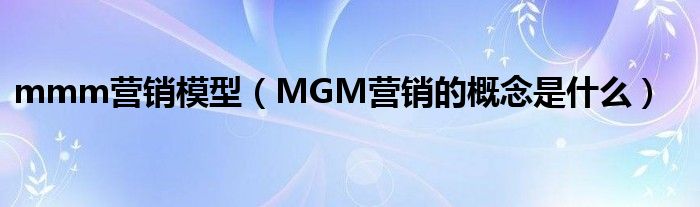 mmm营销模型（MGM营销的概念是什么）