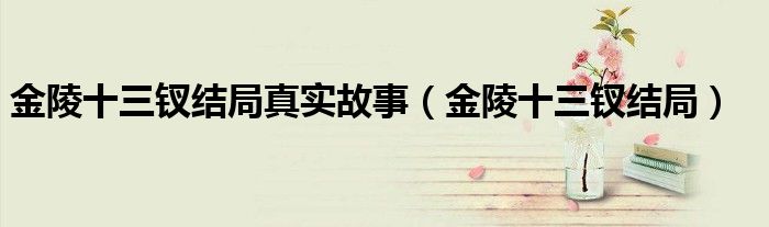 金陵十三钗结局真实故事（金陵十三钗结局）
