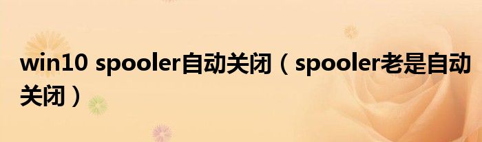 win10 spooler自动关闭（spooler老是自动关闭）