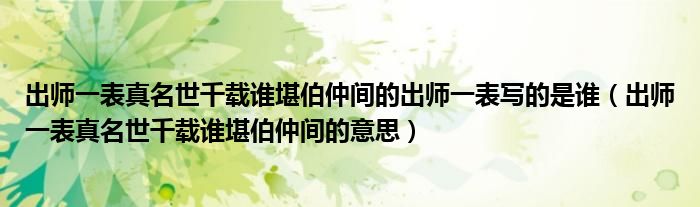 出师一表真名世千载谁堪伯仲间的出师一表写的是谁（出师一表真名世千载谁堪伯仲间的意思）