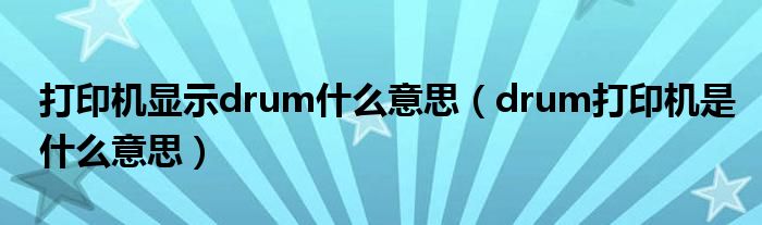 打印机显示drum什么意思（drum打印机是什么意思）