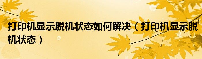 打印机显示脱机状态如何解决（打印机显示脱机状态）