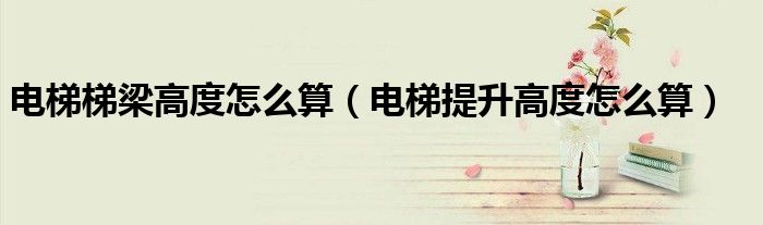 电梯梯梁高度怎么算（电梯提升高度怎么算）