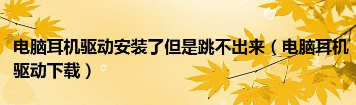 电脑耳机驱动安装了但是跳不出来（电脑耳机驱动下载）