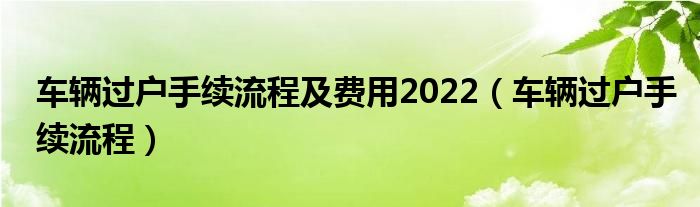 车辆过户手续流程及费用2022（车辆过户手续流程）