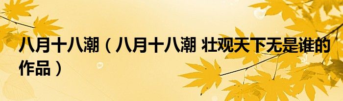 八月十八潮（八月十八潮 壮观天下无是谁的作品）